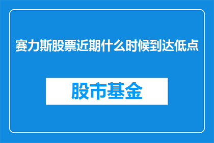赛力斯股票近期什么时候到达低点(赛力斯股票的近期低点何时会到来？)