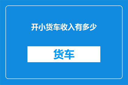 开小货车收入有多少(开小货车的收入是多少？)