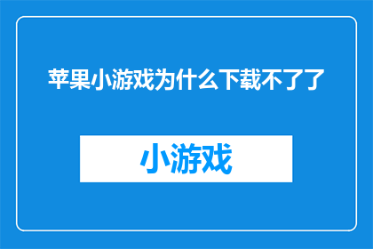 苹果小游戏为什么下载不了了(为什么苹果平台上的小游戏下载功能突然失效了？)