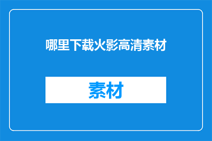 哪里下载火影高清素材(如何获取火影忍者高清素材资源？)