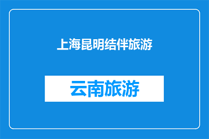上海昆明结伴旅游(上海与昆明：结伴旅行的绝佳选择？)