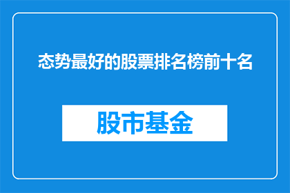 态势最好的股票排名榜前十名(哪十支股票在当前市场中表现最为强劲？)