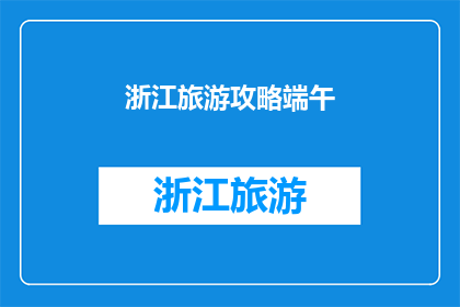 浙江旅游攻略端午(浙江旅游攻略：端午假期如何规划？)
