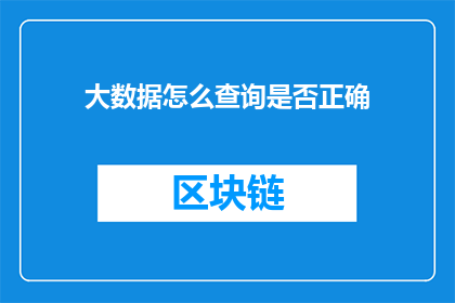 大数据怎么查询是否正确(如何验证大数据查询的准确性？)