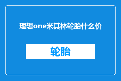 理想one米其林轮胎什么价(理想ONE车型的米其林轮胎价格是多少？)