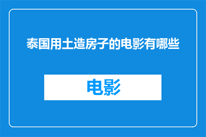 泰国用土造房子的电影有哪些(泰国电影中有哪些以土造房子为主题的作品？)