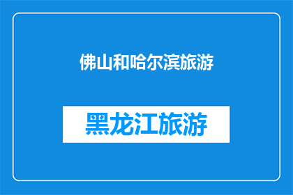 佛山和哈尔滨旅游(佛山和哈尔滨旅游：您是否已经探索过这两个城市的魅力？)