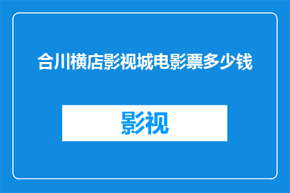 合川横店影视城电影票多少钱(合川横店影视城电影票的价格是多少？)