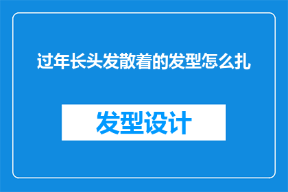 过年长头发散着的发型怎么扎(过年期间，长发散乱的你如何优雅地扎起头发？)