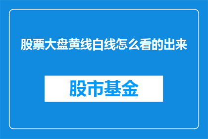 股票大盘黄线白线怎么看的出来(如何识别并理解股票大盘黄线白线的含义？)