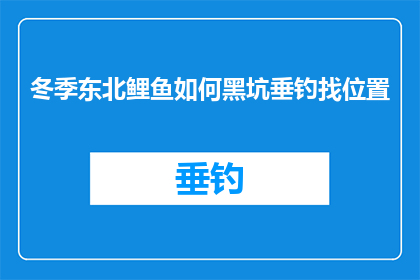冬季东北鲤鱼如何黑坑垂钓找位置(冬季东北黑坑垂钓：如何精准定位以提升钓鱼效率？)