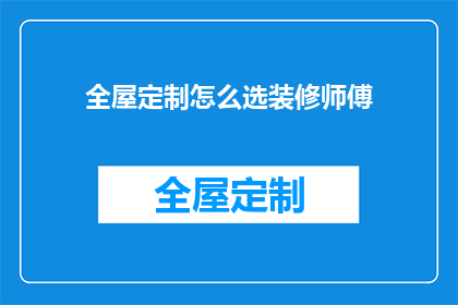 全屋定制怎么选装修师傅(如何挑选合适的全屋定制装修师傅？)