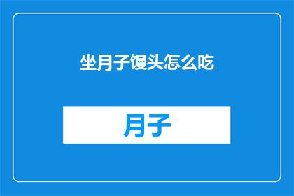 坐月子馒头怎么吃(坐月子期间，如何正确享用馒头？)