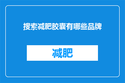 搜索减肥胶囊有哪些品牌(哪些品牌的减肥胶囊值得探索？)