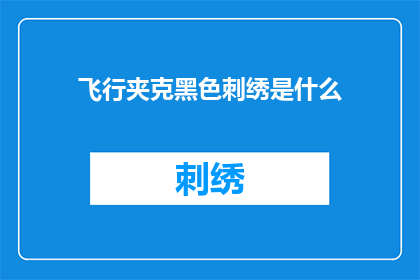 飞行夹克黑色刺绣是什么(黑色飞行夹克上的刺绣细节是什么？)