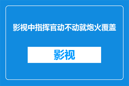 影视中指挥官动不动就炮火覆盖(指挥官在影视作品中频繁使用炮火覆盖，这一现象是否反映了现实军事操作的真实情况？)