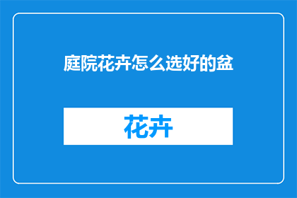 庭院花卉怎么选好的盆(庭院花卉如何挑选合适的盆？)