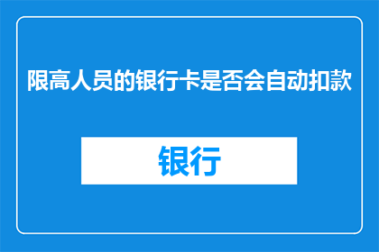 限高人员的银行卡是否会自动扣款(是否自动从限高人员银行卡中扣款？)