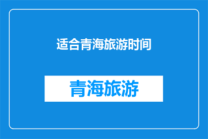 适合青海旅游时间(青海旅游的最佳时间是什么时候？)