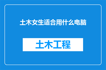 土木女生适合用什么电脑(土木工程专业的女生在选择电脑时，应该考虑哪些因素？)