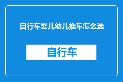 自行车婴儿幼儿推车怎么选(如何选择一款适合自行车婴儿幼儿的推车？)