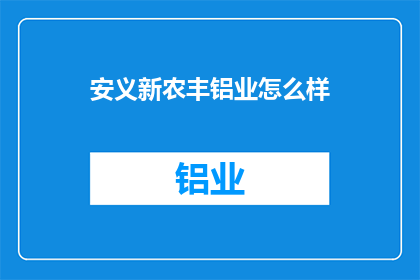 安义新农丰铝业怎么样(安义新农丰铝业的运营状况如何？)