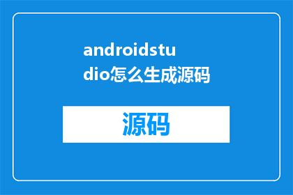 androidstudio怎么生成源码(如何利用AndroidStudio生成源码？)