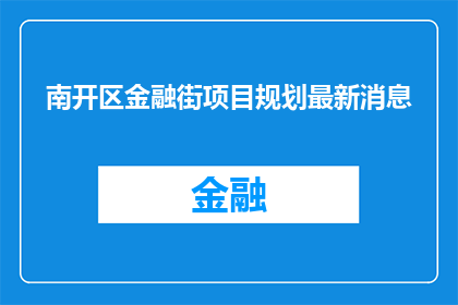 南开区金融街项目规划最新消息(南开区金融街项目规划最新消息是什么？)