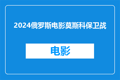 2024俄罗斯电影莫斯科保卫战(2024年俄罗斯电影莫斯科保卫战是否真实再现了历史事件？)