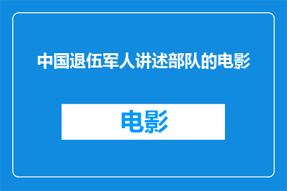中国退伍军人讲述部队的电影(退伍军人眼中的部队生活：一部电影如何描绘他们的军旅岁月？)
