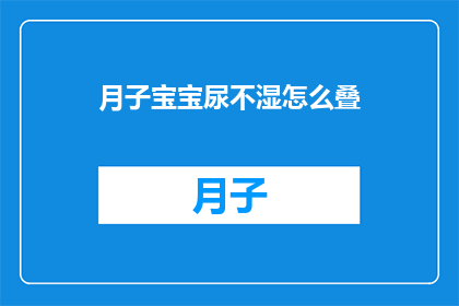 月子宝宝尿不湿怎么叠(如何正确折叠月子宝宝的尿不湿？)