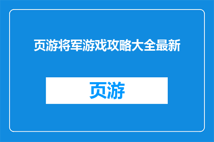 页游将军游戏攻略大全最新(页游将军游戏攻略大全最新：如何高效提升游戏体验？)