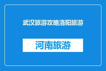武汉旅游攻略洛阳旅游(武汉与洛阳：旅游攻略的对比与启示)