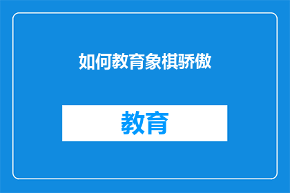 如何教育象棋骄傲(如何教育孩子避免象棋骄傲情绪？)