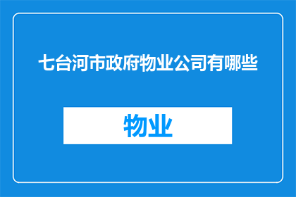 七台河市政府物业公司有哪些(七台河市政府物业管理公司一览：哪些是您服务的选择？)