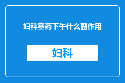 妇科塞药下午什么副作用(妇科塞药下午使用后可能出现哪些副作用？)
