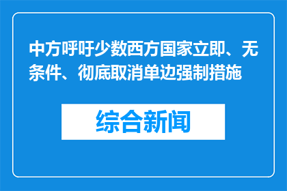 中方呼吁少数西方国家立即、无条件、彻底取消单边强制措施