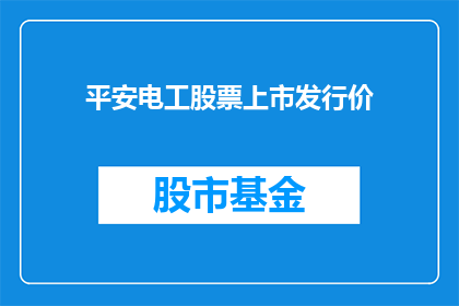 平安电工股票上市发行价(平安电工股票的上市发行价是多少？)