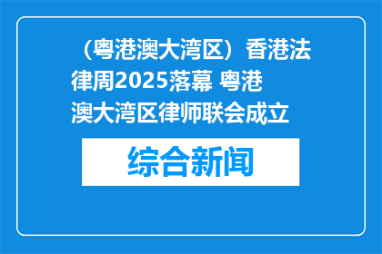 （粤港澳大湾区）香港法律周2025落幕 粤港澳大湾区律师联会成立