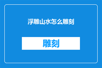 浮雕山水怎么雕刻(浮雕山水的雕刻艺术：如何精细地刻画自然之美？)