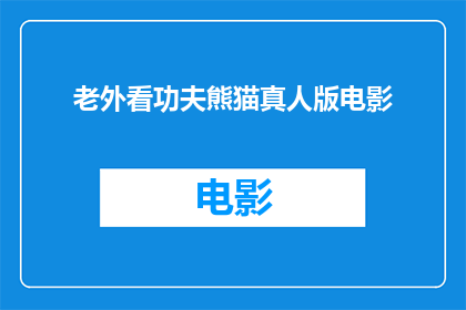 老外看功夫熊猫真人版电影(功夫熊猫真人版电影是否吸引了老外的兴趣？)