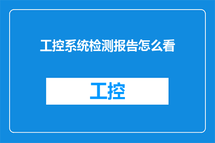 工控系统检测报告怎么看(如何解读一份详尽的工控系统检测报告？)