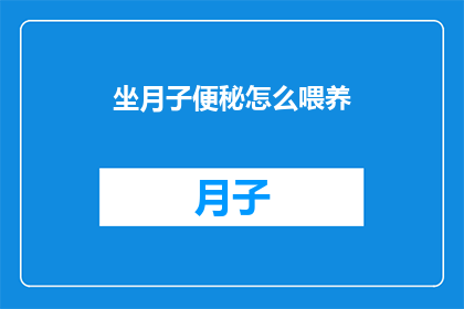 坐月子便秘怎么喂养(坐月子期间便秘困扰，如何科学喂养？)