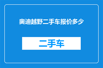奥迪越野二手车报价多少(奥迪越野二手车的报价是多少？)