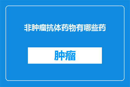 非肿瘤抗体药物有哪些药(哪些非肿瘤抗体药物是治疗选择？)