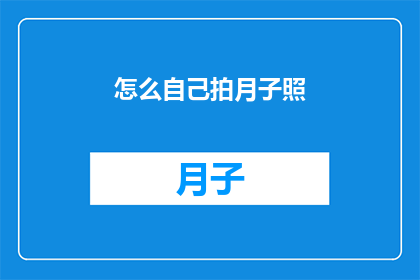 怎么自己拍月子照(如何自行拍摄月子照？)