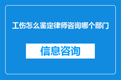 工伤怎么鉴定律师咨询哪个部门(工伤鉴定流程及律师咨询服务，您应向哪个部门寻求帮助？)