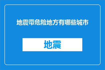 地震带危险地方有哪些城市(哪些城市位于地震带，面临潜在的危险？)