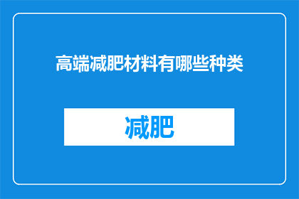 高端减肥材料有哪些种类(您知道有哪些种类的高端减肥材料吗？)