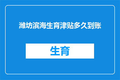 潍坊滨海生育津贴多久到账(潍坊滨海生育津贴何时能到账？)